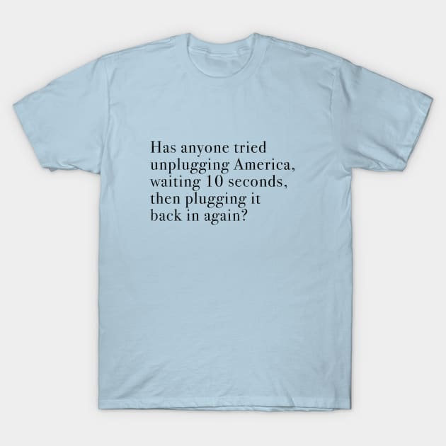 Has anyone tried unplugging America, waiting 10 seconds, then plugging it back in again? T-Shirt by BodinStreet